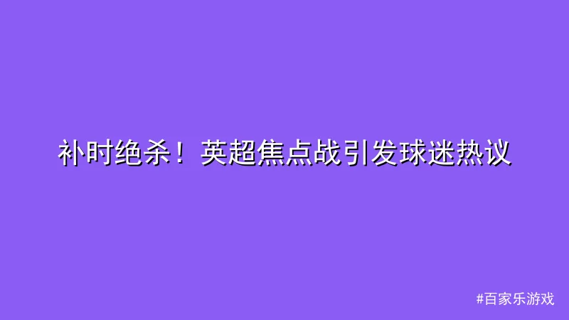 百家乐游戏 - 补时绝杀！英超焦点战引发球迷热议 配图1