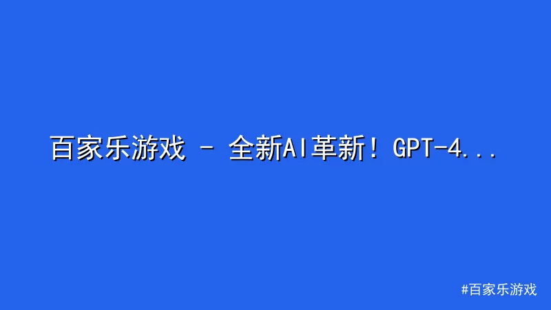 百家乐游戏 - 全新AI革新！GPT-4 Turbo带来卓越性能与低成本优势