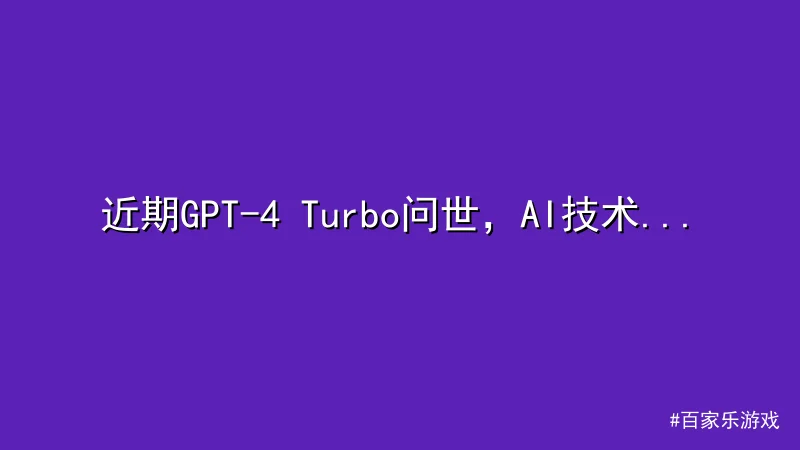 近期GPT-4 Turbo问世，AI技术革新吸引全球关注